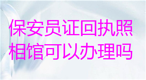 保安员证回执照相馆可以办理吗？