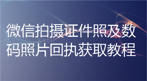 微信派拍摄证件照及数码照片回执获取教程
