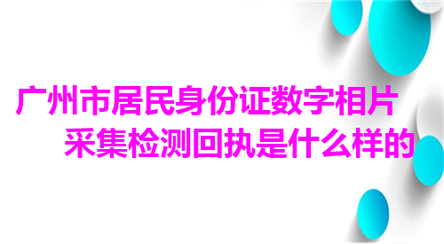 广州市居民身份证数字相片采集检测回执是数码样的
