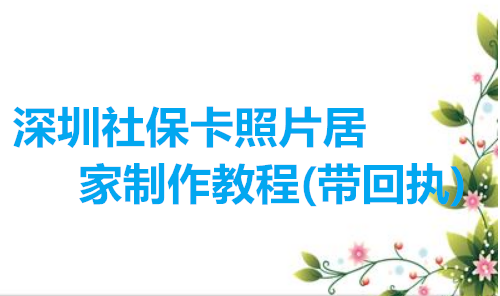 深圳社保卡照片居家制作教程（带回执）