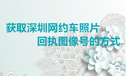 获取深圳网约车照片回执图像号的方法