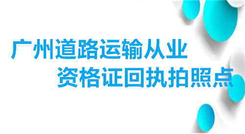广州道路运输从业资格证回执拍照点