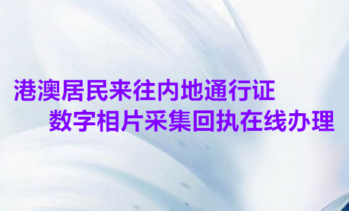 港澳居民来往内地通行证数字相片采集回执在线办理