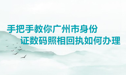 手把手教你广州市身份证数码照相回执如何办理