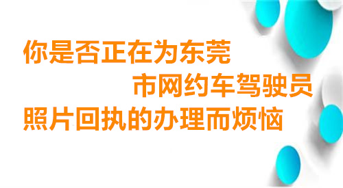 你是否在为东莞市网约车驾驶员照片回执的办理而烦恼