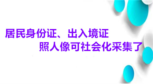 居民身份证、出入境证照片人像可社会化采集了