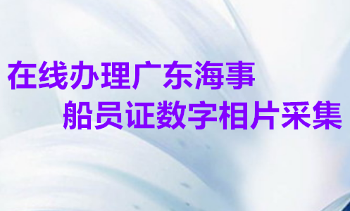 在线办理广东海事船员数字相片采集