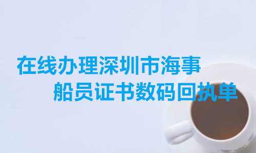 在线办理深圳市海事船员证书上面回执单