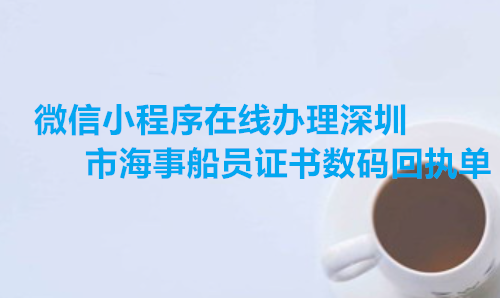 微信小程序在线办理深圳市海事船员证书上面回执单
