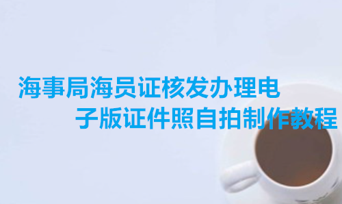 海事局海员核发办理电子版证件照自拍制作教程
