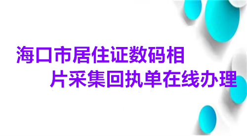 海口市居住证数码相片采集回执单在线办理