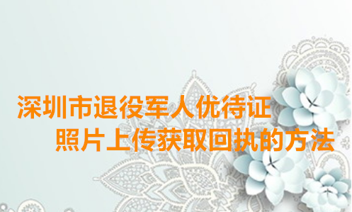 深圳市退役军人优待证照片上传获取回执的方法