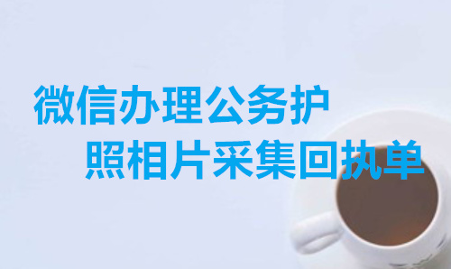 微信办理公务护照相片采集回执单