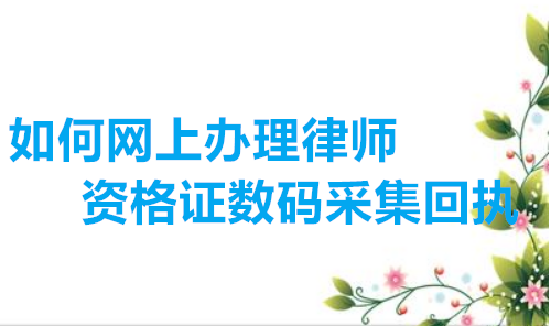 如何网上办理律师资格证数码采集回执