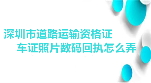 深圳市道路运输资格证车证数码回执怎么弄？