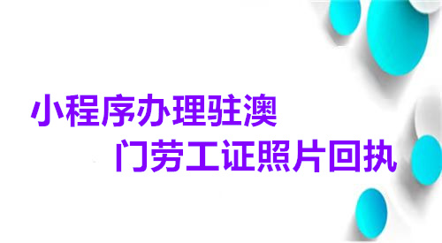 小程序办理驻澳门劳工证照片回执