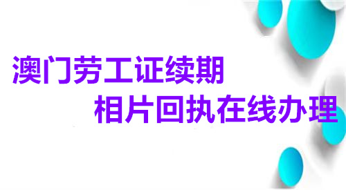澳门劳工证续期相片回执在线办理