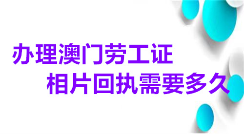 办理澳门劳工证相片回执需要多久？
