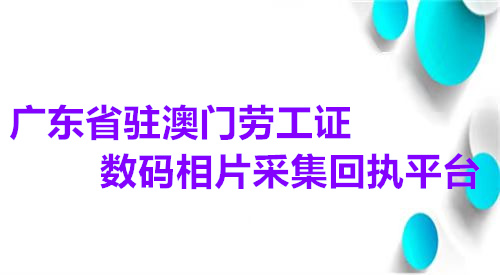 广东省驻澳门劳工证数码相片采集回执平台