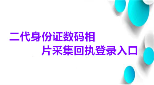二代身份证数码相片采集回执登录入口