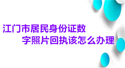 江门市居民身份证数字照片回执该怎么办理？