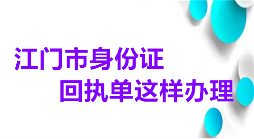江门市身份证回执单这样办理