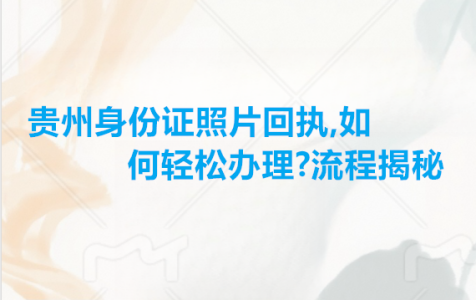 贵州身份证照片回执，如何轻松办理？流程揭秘