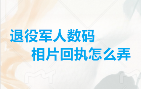 退役军人数码相片回执怎么弄