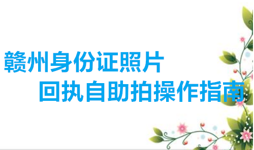 赣州身份证照片回执自助操作指南