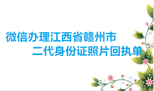微信办理江西省赣州市二代身份证照片回执单