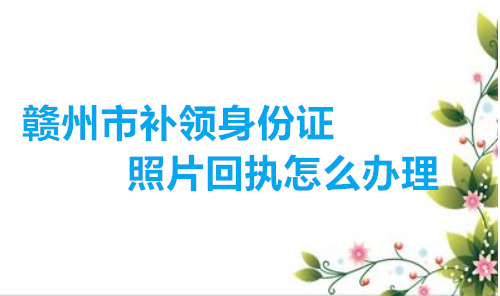 赣州市补领身份证照片回执怎么办理？