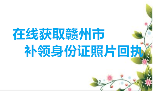 在线获取赣州市补领身份证照片回执