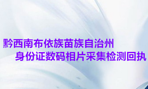 黔西南布依族苗族自治 州身份证数码相片采集检测回执