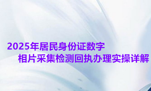 2026年居民身份证数字相片采集检测回执办理实操详解