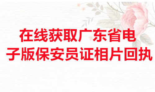 在线获取广东省电子版保安员证回执
