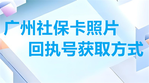 广州社保卡照片回执号获取方式