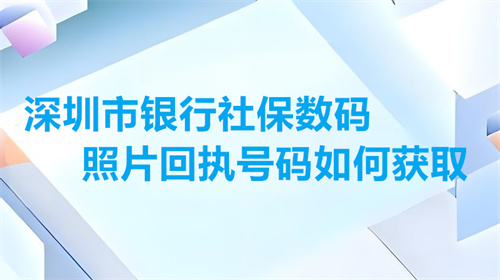 深圳市银行社保数码照片回执号码如何获取？