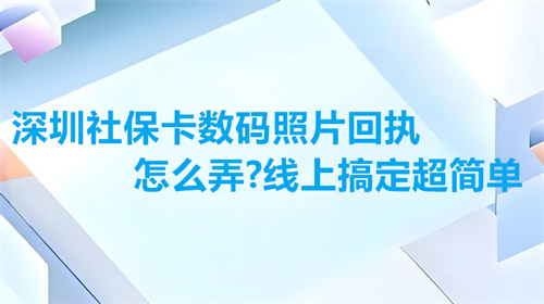 深圳社保卡数码照片回执怎么弄？线上搞定超简单