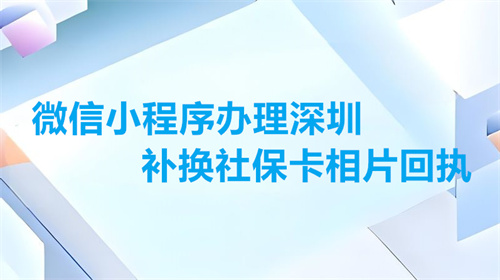 微信小程序办理深圳补换社保卡相片回执