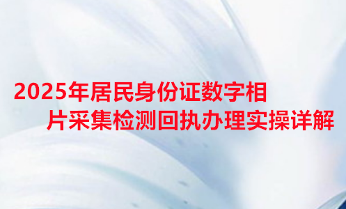 2026年居民身份证数字相片采集检测回执办理实操详解