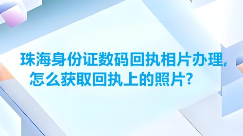 珠海身份证数码回执相片回执，怎么获取回执上的照片？