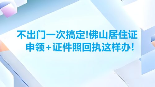 不出门一次搞定！佛山居住证申领+证件照回执这样办！