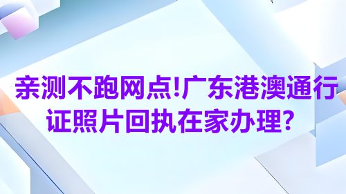 亲测不跑网点！广东港澳通行证自拍回执在家办理？