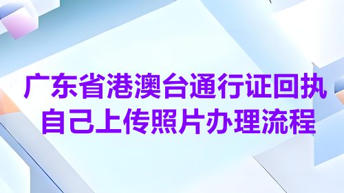 广东省港澳台通行证回执自己上传照片办理流程