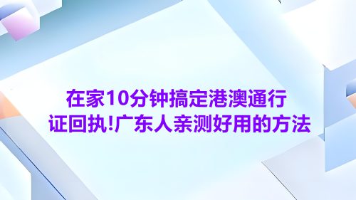 在家10分钟搞定港澳通行证回执！广东人亲测好用的方法